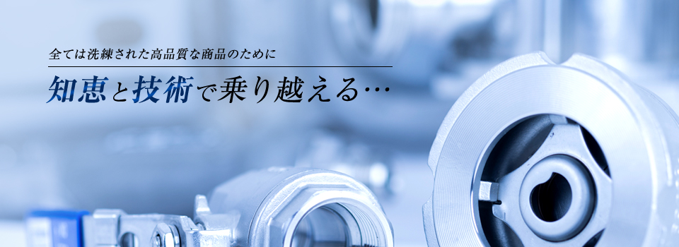 全ては洗練された高品質な商品のために知恵と技術で乗り越える・・・